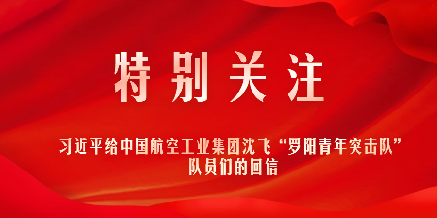特別關(guān)注｜習(xí)近平給中國(guó)航空工業(yè)集團(tuán)沈飛“羅陽(yáng)青年突擊隊(duì)”隊(duì)員們的回信